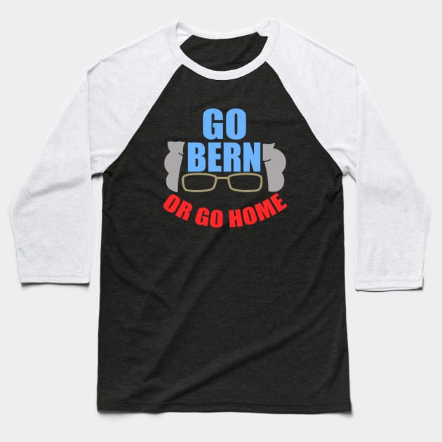 Funny Bernie Sanders Go Bern or Go Home Baseball T-Shirt by epiclovedesigns